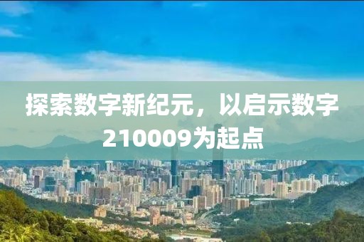 探索数字新纪元，以启示数字210009为起点