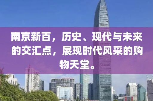 南京新百，歷史、現(xiàn)代與未來的交匯點，展現(xiàn)時代風采的購物天堂。