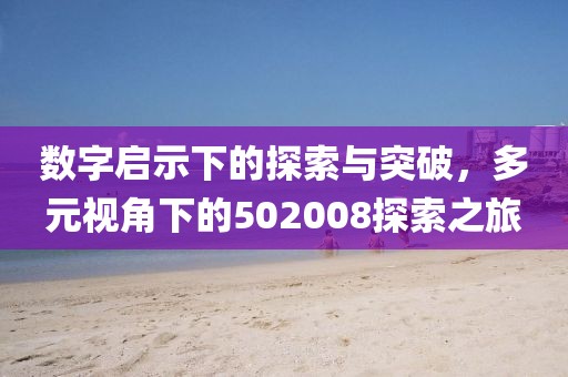 數(shù)字啟示下的探索與突破，多元視角下的502008探索之旅