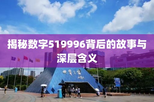 揭秘數字519996背后的故事與深層含義