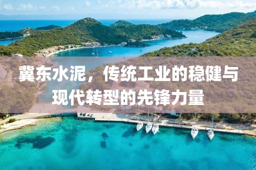 冀東水泥，傳統工業的穩健與現代轉型的先鋒力量