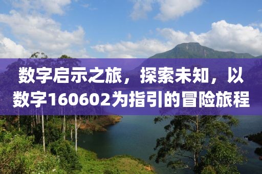 数字启示之旅，探索未知，以数字160602为指引的冒险旅程