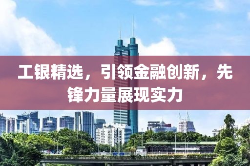 工銀精選，引領金融創新，先鋒力量展現實力