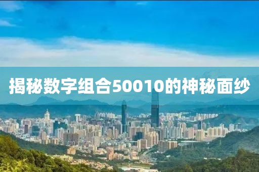 揭秘數字組合50010的神秘面紗