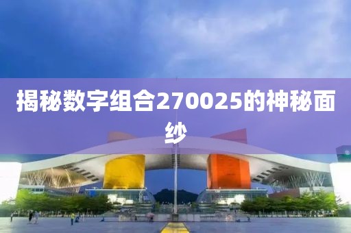 揭秘數(shù)字組合270025的神秘面紗