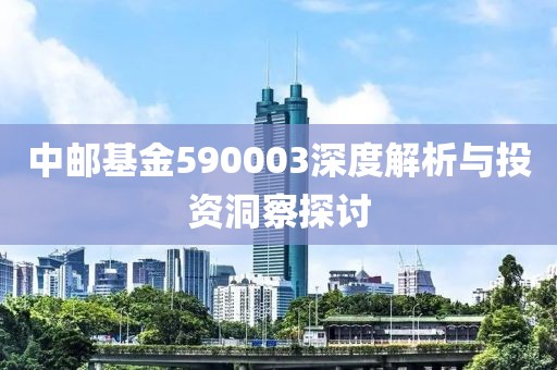 中郵基金590003深度解析與投資洞察探討