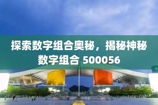 探索數字組合奧秘，揭秘神秘數字組合 500056