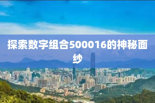 探索數(shù)字組合500016的神秘面紗