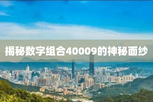 揭秘數(shù)字組合40009的神秘面紗