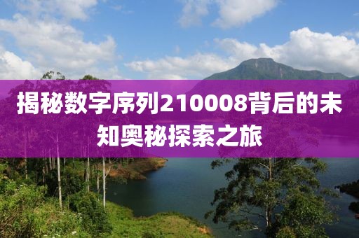 揭秘数字序列210008背后的未知奥秘探索之旅