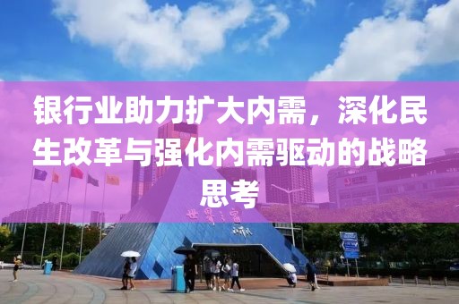 銀行業助力擴大內需，深化民生改革與強化內需驅動的戰略思考