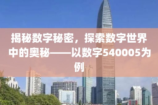 揭秘数字秘密，探索数字世界中的奥秘——以数字540005为例