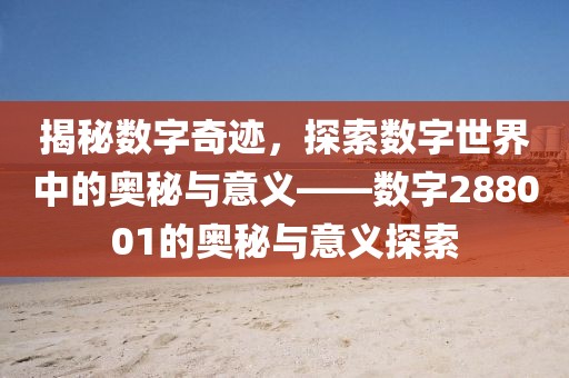 揭秘數字奇跡，探索數字世界中的奧秘與意義——數字288001的奧秘與意義探索