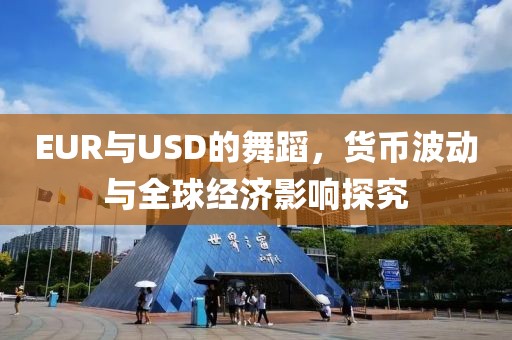 EUR與USD的舞蹈，貨幣波動與全球經濟影響探究