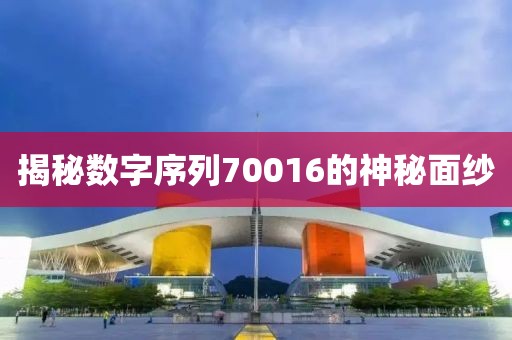 揭秘數(shù)字序列70016的神秘面紗