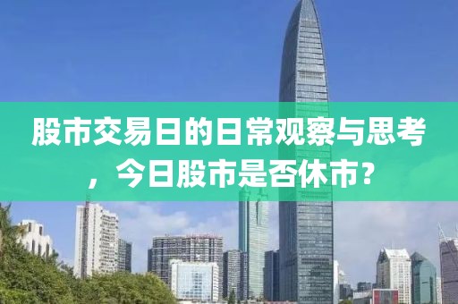 股市交易日的日常觀察與思考，今日股市是否休市？