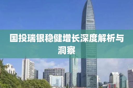 國投瑞銀穩(wěn)健增長深度解析與洞察