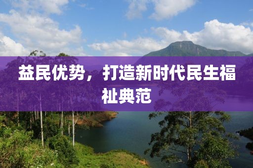 益民優勢，打造新時代民生福祉典范