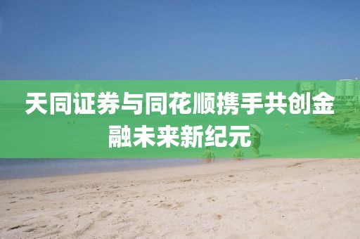 天同證券與同花順攜手共創金融未來新紀元