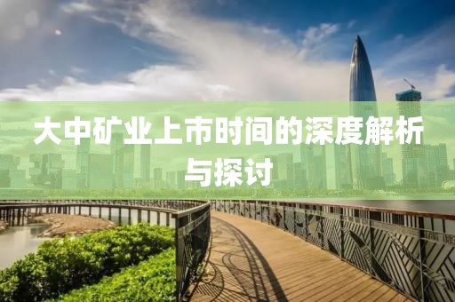 大中礦業上市時間的深度解析與探討