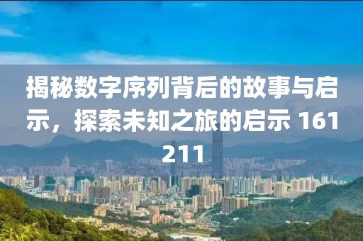 揭秘數(shù)字序列背后的故事與啟示，探索未知之旅的啟示 161211