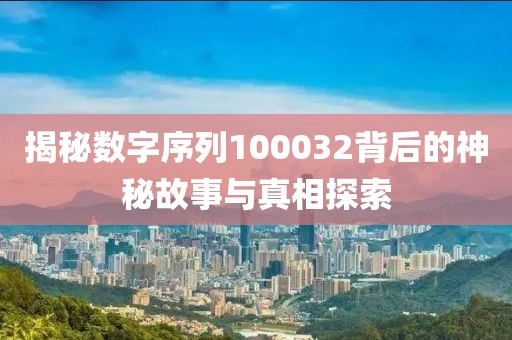 揭秘數(shù)字序列100032背后的神秘故事與真相探索