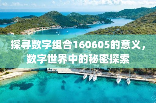 探尋數(shù)字組合160605的意義，數(shù)字世界中的秘密探索