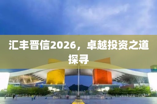 匯豐晉信2026，卓越投資之道探尋