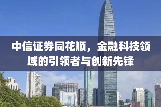 中信證券同花順，金融科技領域的引領者與創新先鋒