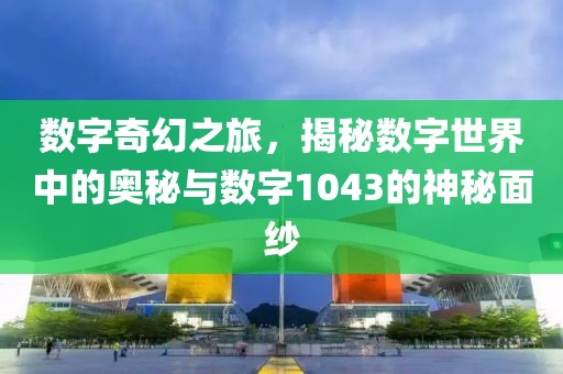 數字奇幻之旅，揭秘數字世界中的奧秘與數字1043的神秘面紗