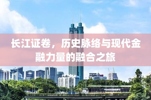 長江證卷，歷史脈絡與現代金融力量的融合之旅