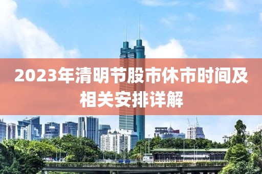 2023年清明節股市休市時間及相關安排詳解