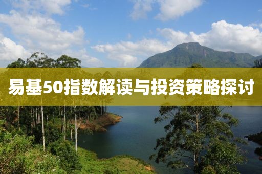 易基50指数解读与投资策略探讨