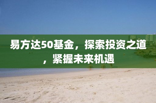 易方達50基金，探索投資之道，緊握未來機遇