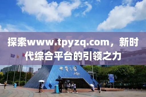 探索www.tpyzq.com，新時代綜合平臺的引領之力