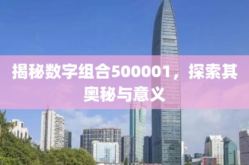 揭秘?cái)?shù)字組合500001，探索其奧秘與意義