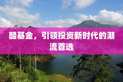 酷基金，引領(lǐng)投資新時(shí)代的潮流首選