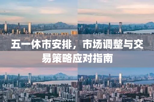 五一休市安排，市場(chǎng)調(diào)整與交易策略應(yīng)對(duì)指南