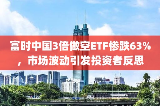 富時中國3倍做空ETF慘跌63%，市場波動引發(fā)投資者反思