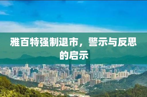 雅百特強制退市，警示與反思的啟示