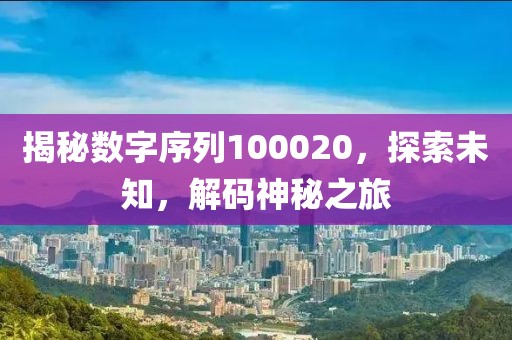 揭秘數字序列100020，探索未知，解碼神秘之旅