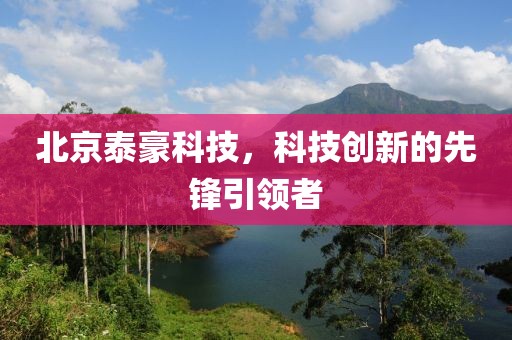 北京泰豪科技，科技创新的先锋引领者