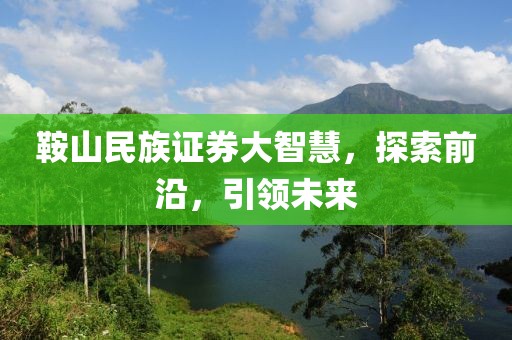 鞍山民族證券大智慧，探索前沿，引領未來