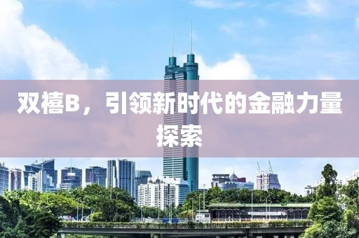 雙禧B，引領(lǐng)新時代的金融力量探索