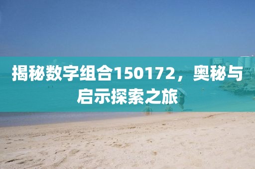 揭秘數字組合150172，奧秘與啟示探索之旅