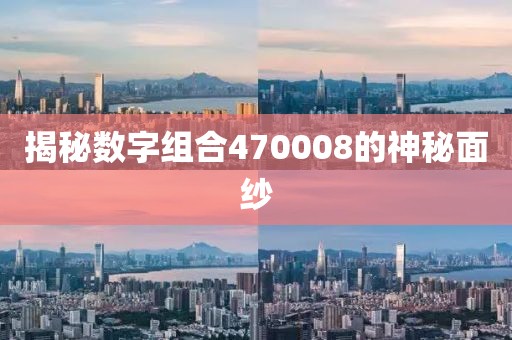 揭秘數(shù)字組合470008的神秘面紗