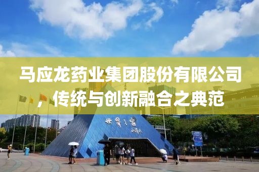 馬應龍藥業集團股份有限公司，傳統與創新融合之典范