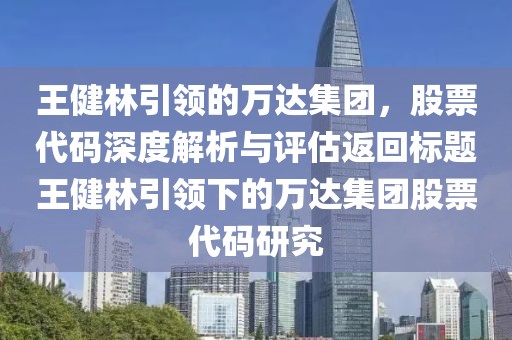 王健林引領(lǐng)的萬達集團，股票代碼深度解析與評估返回標(biāo)題王健林引領(lǐng)下的萬達集團股票代碼研究