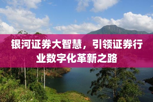 銀河證券大智慧，引領證券行業數字化革新之路