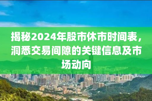 揭秘2024年股市休市時間表，洞悉交易間隙的關鍵信息及市場動向